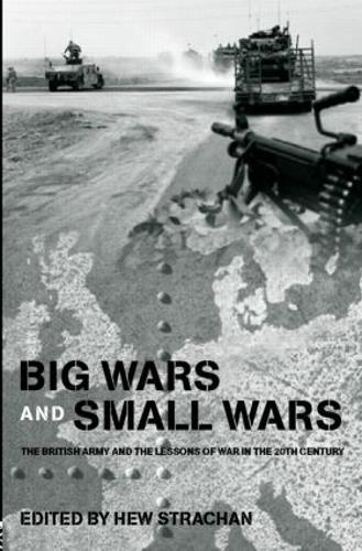 Big Wars and Small Wars: The British Army and the Lessons of War in the 20th Century
