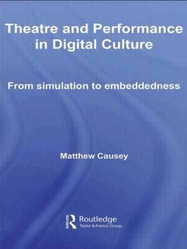 Theatre and Performance in Digital Culture: From Simulation to Embeddedness