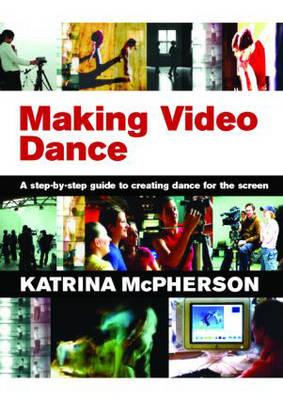 Making Video Dance: A Step-by-Step Guide to Creating Dance for the Screen