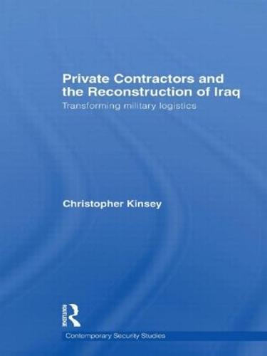 Private Contractors and the Reconstruction of Iraq: Transforming Military Logistics