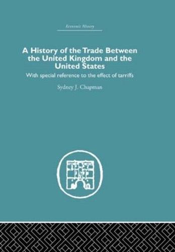 History of the Trade Between the United Kingdom and the United States: With Special Reference to the Effects of Tarriffs