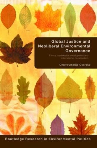Global Justice and Neoliberal Environmental Governance: Ethics, Sustainable Development and International Co-Operation