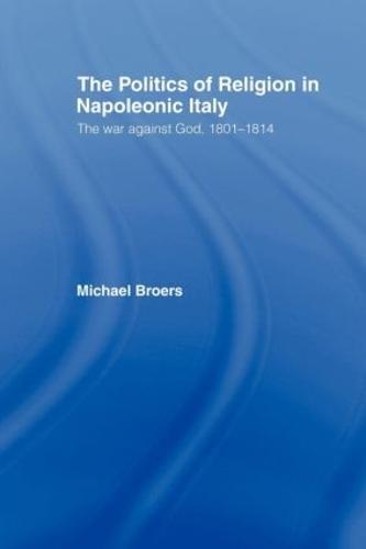 Politics and Religion in Napoleonic Italy: The War Against God, 1801-1814
