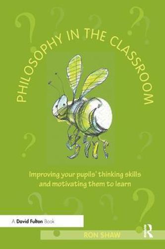 Philosophy in the Classroom: Improving your Pupils' Thinking Skills and Motivating Them to Learn