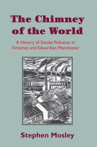 The Chimney of the World: A History of Smoke Pollution in Victorian and Edwardian Manchester