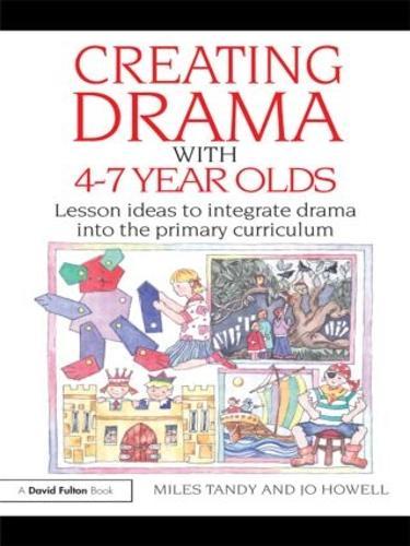Creating Drama with 4-7 Year Olds: Lesson Ideas to Integrate Drama into the Primary Curriculum