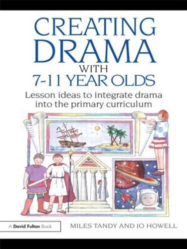 Creating Drama with 7-11 Year Olds: Lesson Ideas to Integrate Drama into the Primary Curriculum