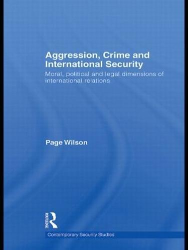 Aggression, Crime and International Security: Moral, Political and Legal Dimensions of International Relations