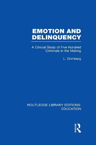Emotion and Delinquency (RLE Edu L Sociology of Education): A Clinical Study of Five Hundred Criminals in the Making