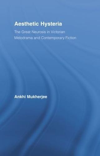 Aesthetic Hysteria: The Great Neurosis in Victorian Melodrama and Contemporary Fiction
