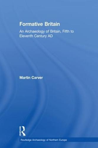 Formative Britain: An Archaeology of Britain, Fifth to Eleventh Century AD