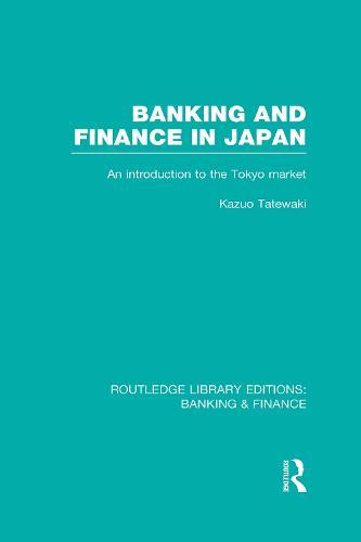 Banking and Finance in Japan (RLE Banking & Finance): An Introduction to the Tokyo Market