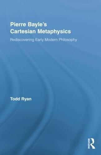 Pierre Bayle's Cartesian Metaphysics: Rediscovering Early Modern Philosophy