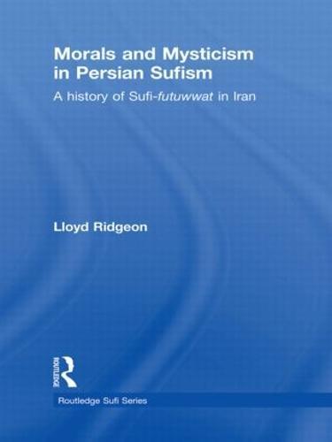 Morals and Mysticism in Persian Sufism: A History of Sufi-Futuwwat in Iran