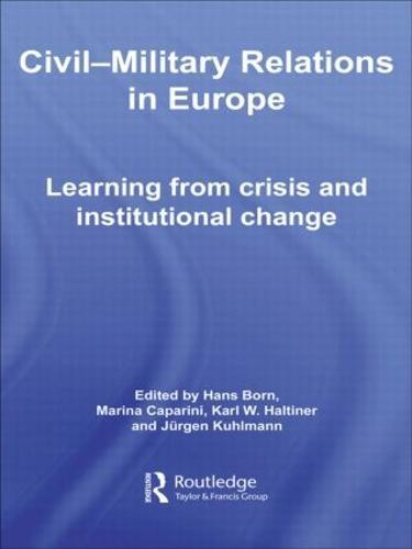 Civil-Military Relations in Europe: Learning from Crisis and Institutional Change