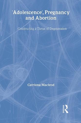 'Adolescence', Pregnancy and Abortion: Constructing a Threat of Degeneration