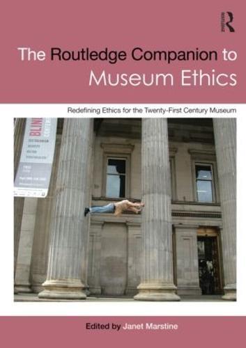 The Routledge Companion to Museum Ethics: Redefining Ethics for the Twenty-First Century Museum