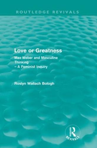 Love or greatness (Routledge Revivals): Max Weber and masculine thinking