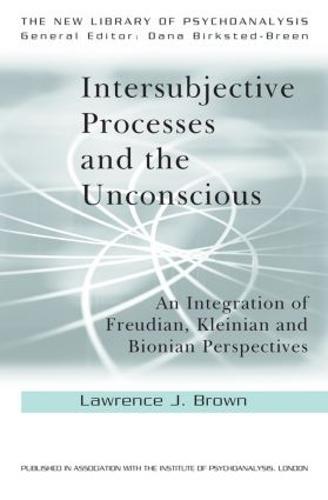 Intersubjective Processes and the Unconscious: An Integration of Freudian, Kleinian and Bionian Perspectives