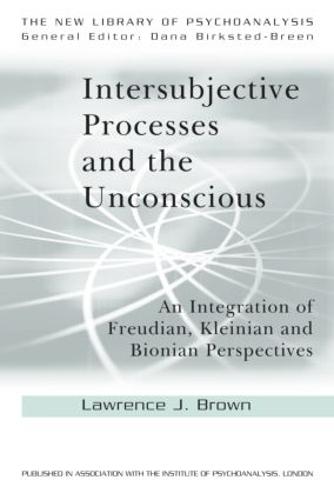 Intersubjective Processes and the Unconscious: An Integration of Freudian, Kleinian and Bionian Perspectives