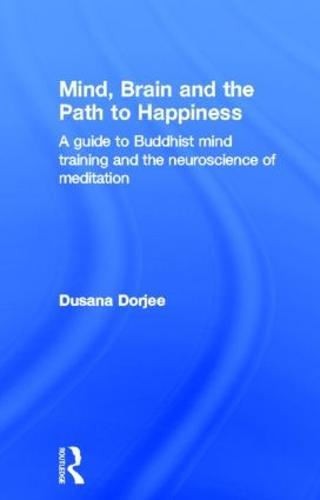 Mind, Brain and the Path to Happiness: A GUIDE TO BUDDHIST MIND TRAINING AND THE NEUROSCIENCE OF MEDITATION