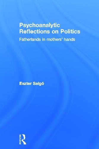 Psychoanalytic Reflections on Politics: Fatherlands in mothers' hands