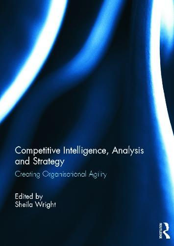 Competitive Intelligence, Analysis and Strategy: Creating Organisational Agility