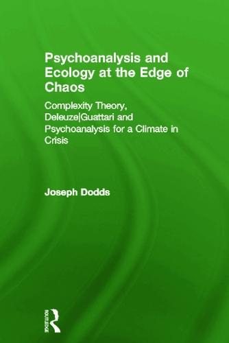 Psychoanalysis and Ecology at the Edge of Chaos: Complexity Theory, Deleuze,Guattari and Psychoanalysis for a Climate in Crisis