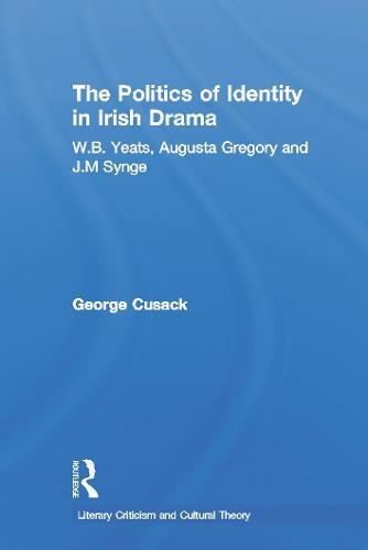 The Politics of Identity in Irish Drama: W.B. Yeats, Augusta Gregory and J.M. Synge