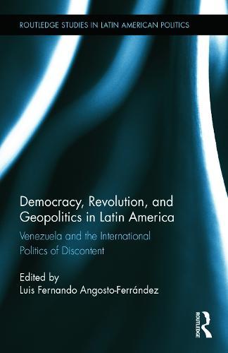 Democracy, Revolution and Geopolitics in Latin America: Venezuela and the International Politics of Discontent