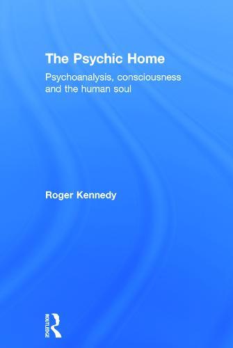 The Psychic Home: Psychoanalysis, consciousness and the human soul