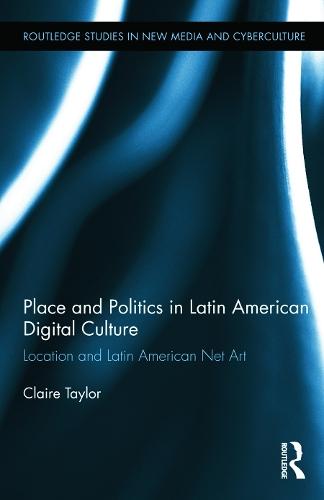 Place and Politics in Latin American Digital Culture: Location and Latin American Net Art