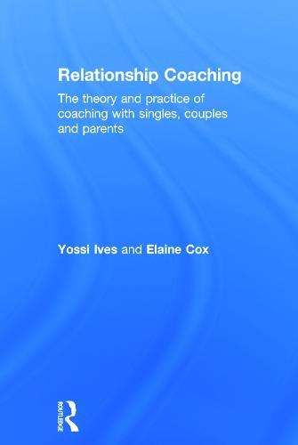 Relationship Coaching: The theory and practice of coaching with singles, couples and parents