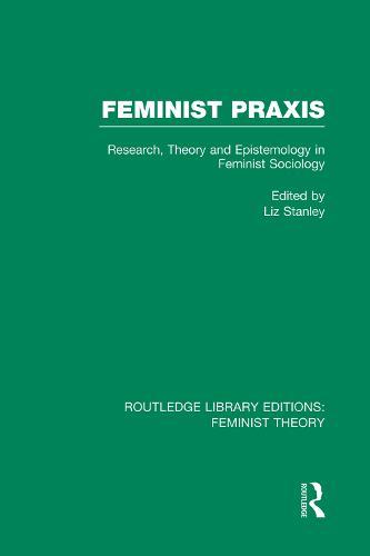 Feminist Praxis (RLE Feminist Theory): Research, Theory and Epistemology in Feminist Sociology
