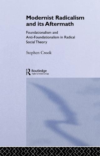 Modernist Radicalism and its Aftermath: Foundationalism and Anti-Foundationalism in Radical Social Theory