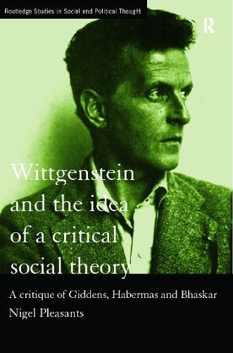 Wittgenstein and the Idea of a Critical Social Theory: A Critique of Giddens, Habermas and Bhaskar