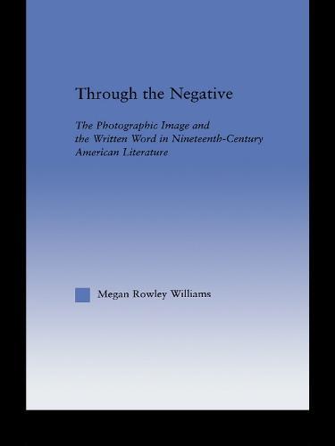 Through the Negative: The Photographic Image and the Written Word in Nineteenth-Century American Literature