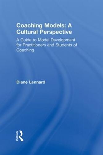 Coaching Models: A Cultural Perspective: A Guide to Model Development: for Practitioners and Students of Coaching