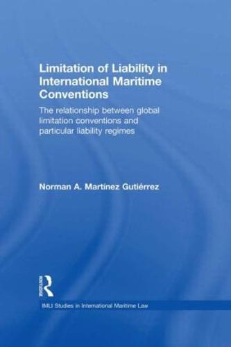Limitation of Liability in International Maritime Conventions: The Relationship between Global Limitation Conventions and Particular Liability Regimes