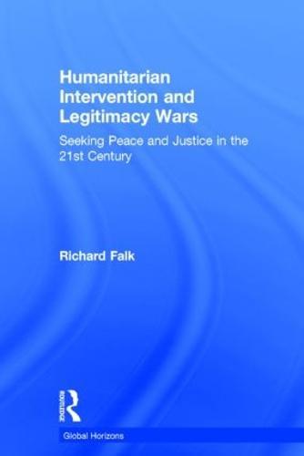 Humanitarian Intervention and Legitimacy Wars: Seeking Peace and Justice in the 21st Century