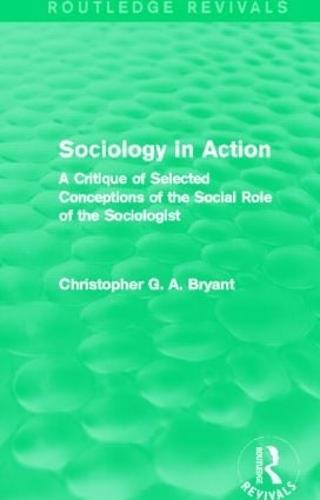 Sociology in Action (Routledge Revivals): A Critique of Selected Conceptions of the Social Role of the Sociologist