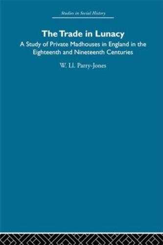 The Trade in Lunacy: A Study of Private Madhouses in England in the Eighteenth and Nineteenth Centuries