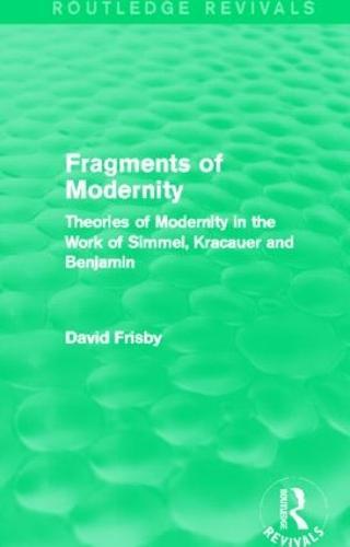 Fragments of Modernity (Routledge Revivals): Theories of Modernity in the Work of Simmel, Kracauer and Benjamin
