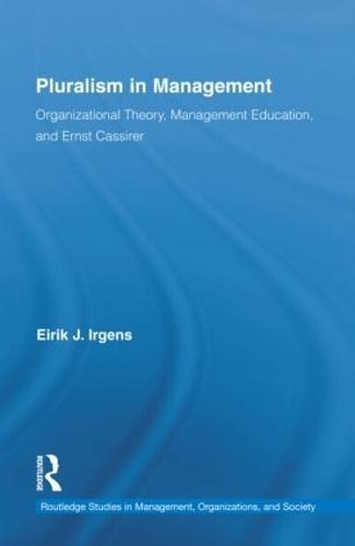 Pluralism in Management: Organizational Theory, Management Education, and Ernst Cassirer