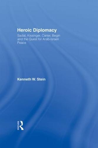Heroic Diplomacy: Sadat, Kissinger, Carter, Begin and the Quest for Arab-Israeli Peace
