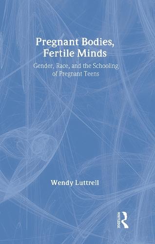Pregnant Bodies, Fertile Minds: Gender, Race, and the Schooling of Pregnant Teens