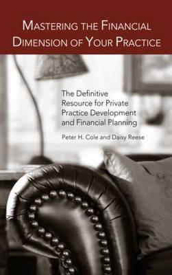 Mastering the Financial Dimension of Your Practice: The Definitive Resource for Private Practice Development and Financial Planning