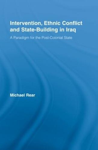 Intervention, Ethnic Conflict and State-Building in Iraq: A Paradigm for the Post-Colonial State