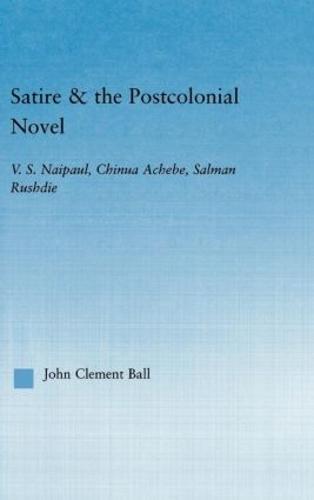 Satire and the Postcolonial Novel: V.S. Naipaul, Chinua Achebe, Salman Rushdie