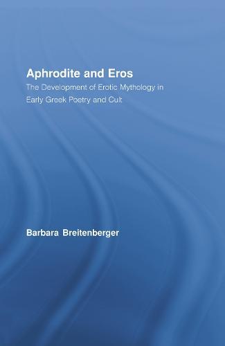 Aphrodite and Eros: The Development of Erotic Mythology in Early Greek Poetry and Cult